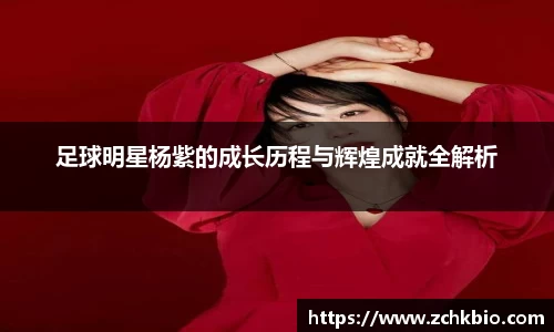 足球明星杨紫的成长历程与辉煌成就全解析