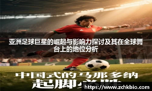 亚洲足球巨星的崛起与影响力探讨及其在全球舞台上的地位分析